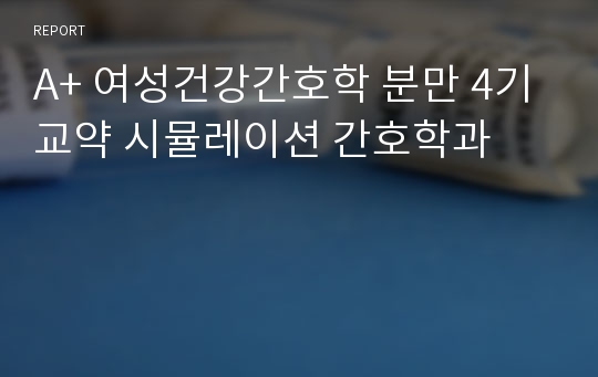 A+ 여성건강간호학 분만 4기 교약 시뮬레이션 간호학과