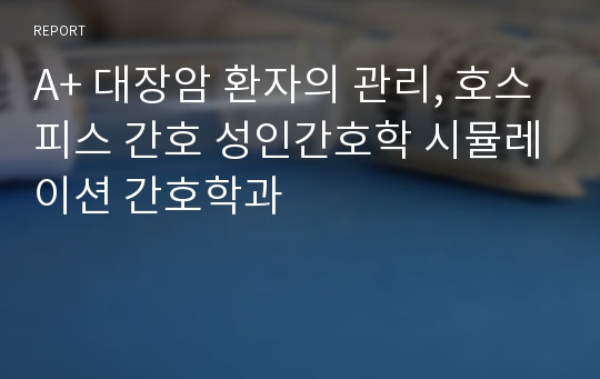 A+ 대장암 환자의 관리, 호스피스 간호 성인간호학 시뮬레이션 간호학과