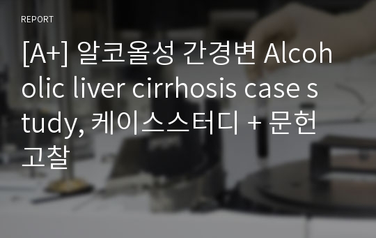 [A+] 알코올성 간경변 Alcoholic liver cirrhosis case study, 케이스스터디 + 문헌고찰