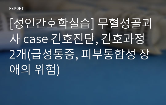 [성인간호학실습] 무혈성골괴사 case 간호진단, 간호과정 2개(급성통증, 피부통합성 장애의 위험)