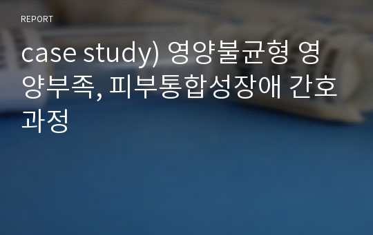 case study) 영양불균형 영양부족, 피부통합성장애 간호과정