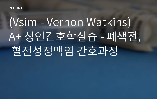 (Vsim - Vernon Watkins) A+ 성인간호학실습 - 폐색전, 혈전성정맥염 간호과정