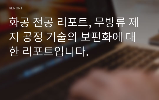 화공 전공 리포트, 무방류 제지 공정 기술의 보편화에 대한 리포트입니다.