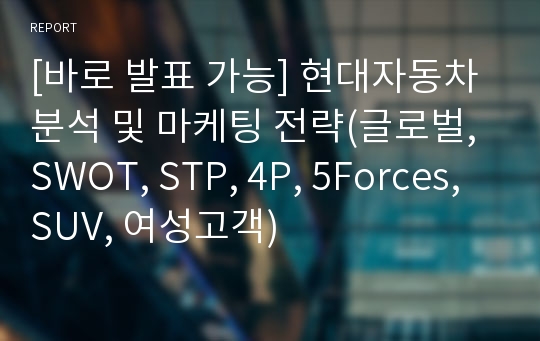 [바로 발표 가능] 현대자동차 분석 및 마케팅 전략(글로벌, SWOT, STP, 4P, 5Forces, SUV, 여성고객)