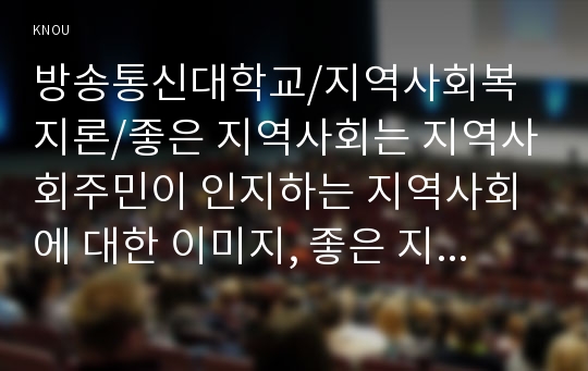 좋은 지역사회는 지역사회주민이 인지하는 지역사회에 대한 이미지, 좋은 지역사회를 만들기 위한 자발적 노력, 건강한 리더십의 구현 등 지역주민들의 성숙된 활동으로 이루어진다. 사회복지를 학습하는 학생으로서 지역사회에 대한 바람직한 상을 스터디하여 제언해보기 바랍니다.