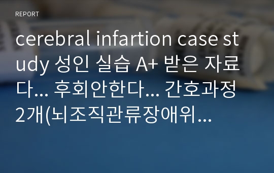 cerebral infartion case study 성인 실습 A+ 받은 자료다... 후회안한다... 간호과정 2개(뇌조직관류장애위험, 비사용증후군위험), 약물, 검사실자료, 치료적의사소통포함