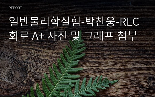 일반물리학실험-박찬웅-RLC회로 A+ 사진 및 그래프 첨부