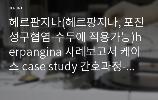 헤르판지나(헤르팡지나, 포진성구협염-수두에 적용가능)herpangina 사례보고서 케이스 case study 간호과정- 정보완전 많습니다!