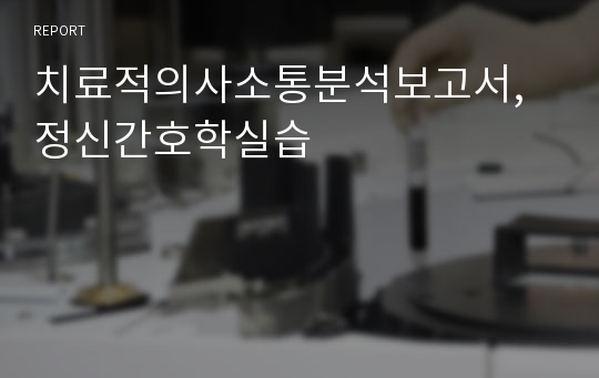 치료적의사소통분석보고서, 정신간호학실습