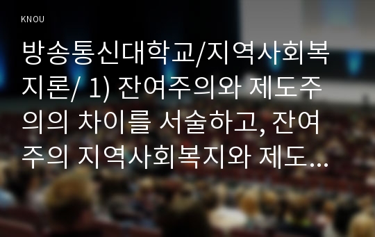 1) 잔여주의와 제도주의의 차이를 서술하고, 잔여주의 지역사회복지와 제도주의 지역사회복지 간의 차이를 설명하시오 2) 두 관점 중 자신이 지지하는 입장을 그 이유와 함께 서술하시오. 3) 학생이 살고 있는 지역사회(시군구)의 문제 중 한 가지 사례를 선택하여 문제해결을 위한 방법을 서술하시오.