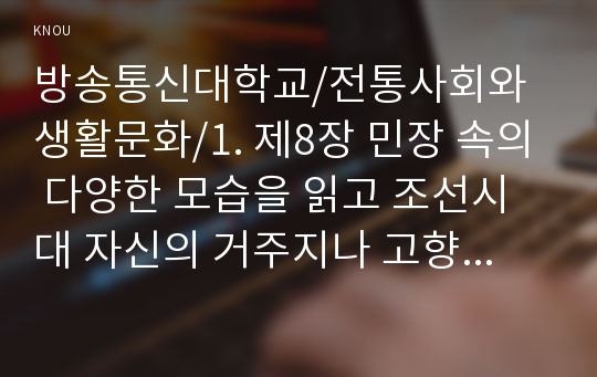 1. 제8장 민장 속의 다양한 모습을 읽고 조선시대 자신의 거주지나 고향에서 등장을 올리는 대표자가 되어 직접 민장을 작성하고(민장을 작성하는 이유, 요구조건 등) 그에 대한 관의 대응과 결과 등을 담을 것(35점)  2. 제9장 교육과 과거, 제10장 관료와 양반의 삶을 읽고 자신을 조선시대 살았던 인물로서 공부