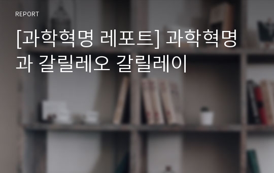 [과학혁명 레포트] 과학혁명과 갈릴레오 갈릴레이