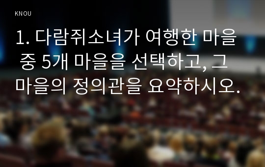 1. 다람쥐소녀가 여행한 마을 중 5개 마을을 선택하고, 그 마을의 정의관을 요약하시오.