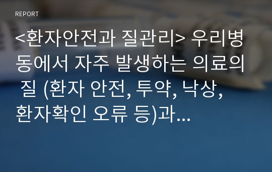 &lt;환자안전과 질관리&gt; 우리병동에서 자주 발생하는 의료의 질 (환자 안전, 투약, 낙상, 환자확인 오류 등)과 관련된 문제를 생각해보고 작성해보기.