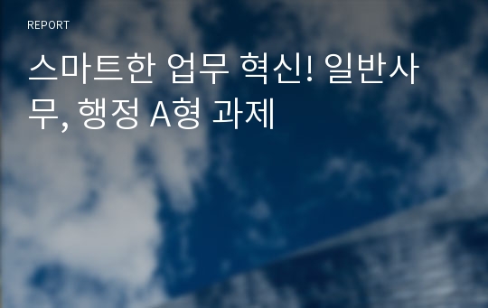 스마트한 업무 혁신! 일반사무, 행정 A형 과제