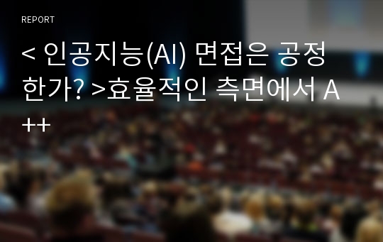 &lt; 인공지능(AI) 면접은 공정한가? &gt;효율적인 측면에서 A++