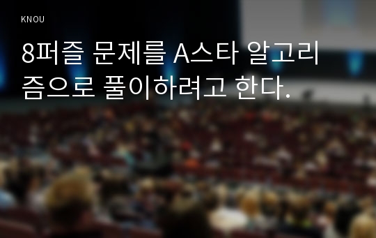 8퍼즐 문제를 A스타 알고리즘으로 풀이하려고 한다.