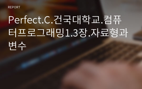 [건대 레포트 최다판매] Perfect.C.건국대학교.컴퓨터프로그래밍1.3장.자료형과변수