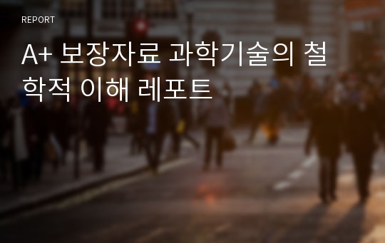 A+ 보장자료 과학기술의 철학적 이해 레포트