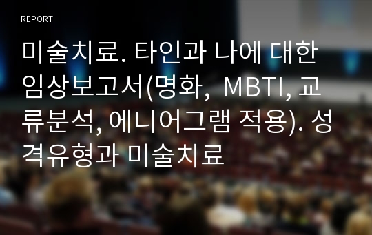 미술치료. 타인과 나에 대한 임상보고서(명화,  MBTI, 교류분석, 에니어그램 적용). 성격유형과 미술치료