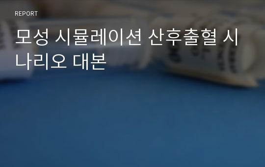 모성 시뮬레이션 산후출혈 시나리오 대본