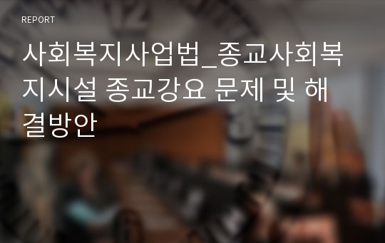 사회복지사업법_종교사회복지시설 종교강요 문제 및 해결방안