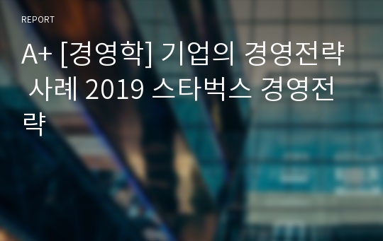 A+ [경영학] 기업의 경영전략 사례 2019 스타벅스 경영전략