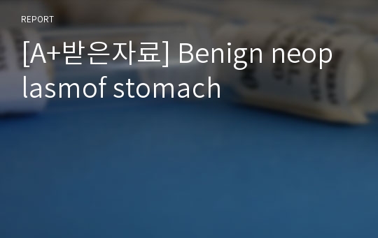[A+받은자료] Benign neoplasmof stomach