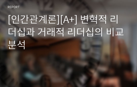 [인간관계론][A+] 변혁적 리더십과 거래적 리더십의 비교분석