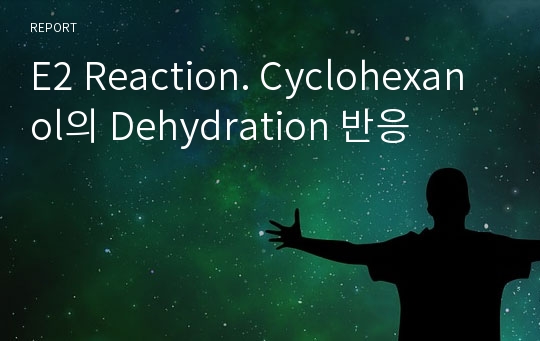 E2 Reaction. Cyclohexanol의 Dehydration 반응