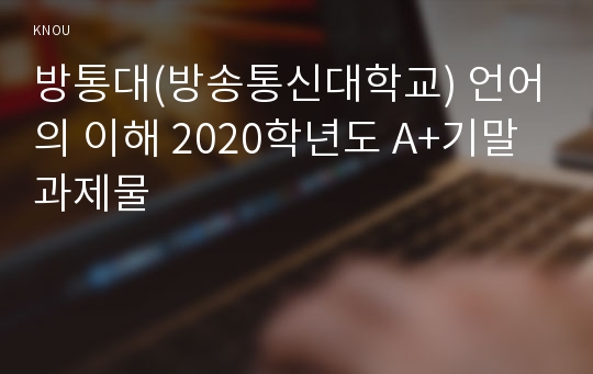 방통대(방송통신대학교) 언어의 이해 2020학년도 A+기말과제물