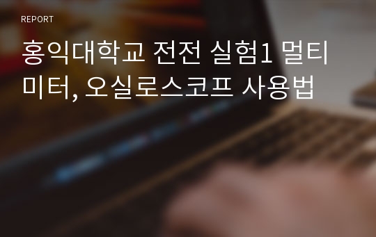 홍익대학교 전전 실험1 멀티미터, 오실로스코프 사용법