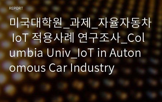 미국대학원_과제_자율자동차 IoT 적용사례 연구조사_Columbia Univ_IoT in Autonomous Car Industry