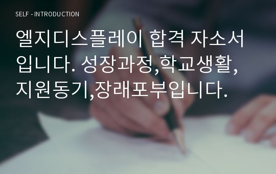 엘지디스플레이 합격 자소서입니다. 성장과정,학교생활,지원동기,장래포부입니다.