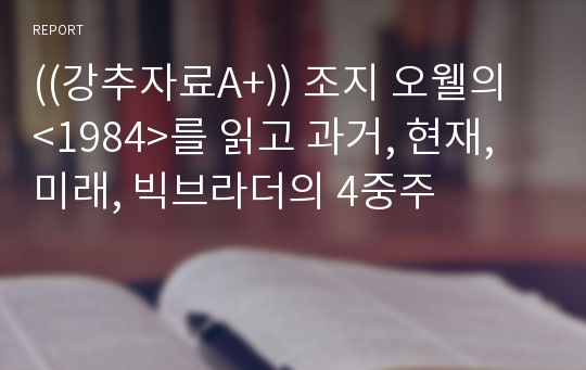 ((강추자료A+)) 조지 오웰의 &lt;1984&gt;를 읽고 과거, 현재, 미래, 빅브라더의 4중주