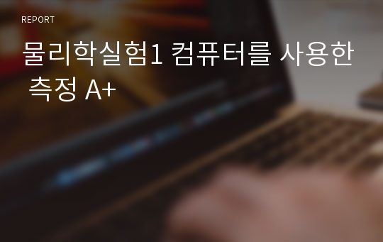 물리학실험1 컴퓨터를 사용한 측정 A+