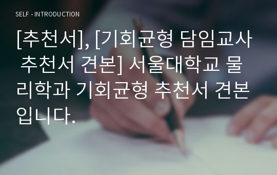 [추천서], [기회균형 담임교사 추천서 견본] 서울대학교 물리학과 기회균형 추천서 견본입니다.