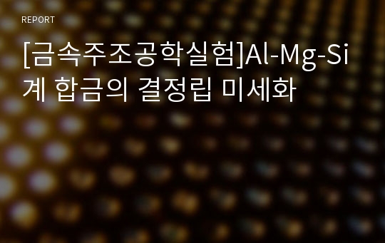 [금속주조공학실험]Al-Mg-Si계 합금의 결정립 미세화