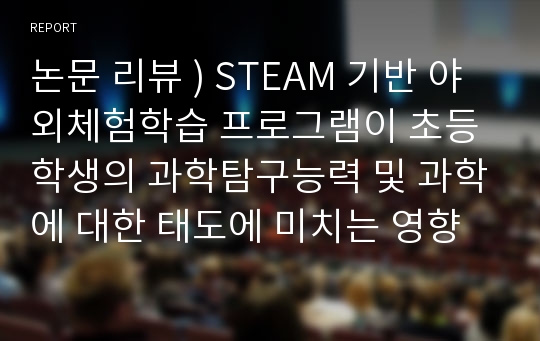 논문 리뷰 ) STEAM 기반 야외체험학습 프로그램이 초등학생의 과학탐구능력 및 과학에 대한 태도에 미치는 영향