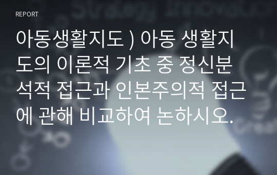 아동생활지도 ) 아동 생활지도의 이론적 기초 중 정신분석적 접근과 인본주의적 접근에 관해 비교하여 논하시오.