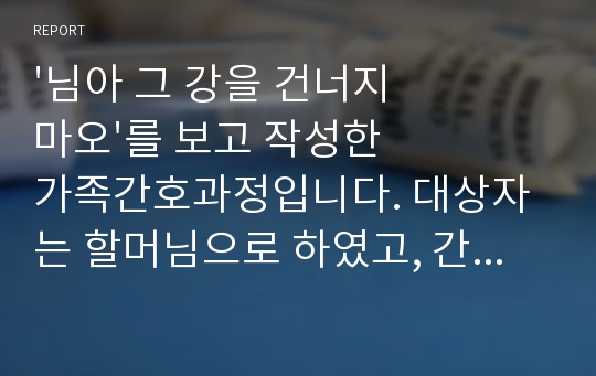 &#039;님아 그 강을 건너지 마오&#039;를 보고 작성한 가족간호과정입니다. 대상자는 할머님으로 하였고, 간호진단 개수는 3개 간호과정 개수는 1개입니다. OMAHA 분류체계 이용하였고 가족 사정의 경우에도 하나도 빠짐 없이 전공책에 있는 부분(외부체계도, 가족밀착도, 가계도, 신체검진 등등) 기입하여 도움되실 겁니당. 교수님께 좋은 피드백 받고 A+맞은 자료에요!