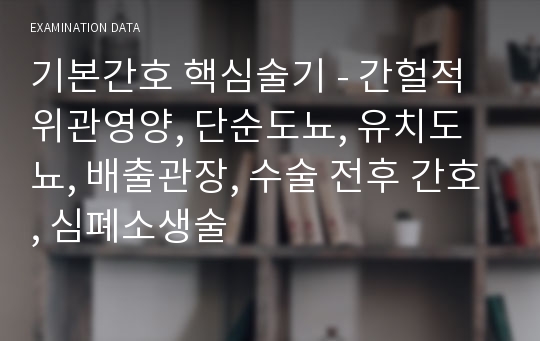 기본간호 핵심술기 - 간헐적 위관영양, 단순도뇨, 유치도뇨, 배출관장, 수술 전후 간호, 심폐소생술