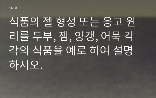 식품의 젤 형성 또는 응고 원리를 두부, 잼, 양갱, 어묵 각각의 식품을 예로 하여 설명하시오.