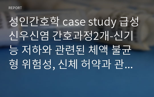 성인간호학 case study 급성신우신염 간호과정2개-신기능 저하와 관련된 체액 불균형 위험성, 신체 허약과 관련된 낙상위험성