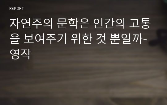 자연주의 문학은 인간의 고통을 보여주기 위한 것 뿐일까- 영작