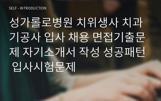 성가롤로병원 치위생사 치과기공사 입사 채용 면접기출문제 자기소개서 작성 성공패턴 입사시험문제