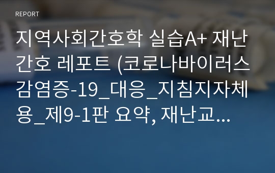 지역사회간호학 실습A+ 재난간호 레포트 (코로나바이러스감염증-19_대응_지침지자체용_제9-1판 요약, 재난교육 필요성과 목적, 재난간호 관련 사이트 소개, 재난간호 양주시 보건소 보건사업 현황)