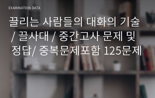 끌리는 사람들의 대화의 기술 / 끌사대 / 중간고사 문제 및 정답/ 중복문제포함 125문제