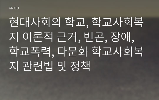 현대사회의 학교, 학교사회복지 이론적 근거, 빈곤, 장애, 학교폭력, 다문화 학교사회복지 관련법 및 정책