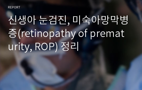 신생아 눈검진, 미숙아망막병증(retinopathy of prematurity, ROP) 정리